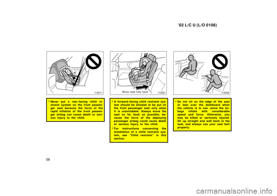 TOYOTA LAND CRUISER 2002 J100 Repair Manual ’02 L/C U (L/O 0108)
58
Never put a rear�facing child re-
straint system on the front passen-
ger seat because the force of the
rapid inflation of the front passen-
ger airbag can cause death or se