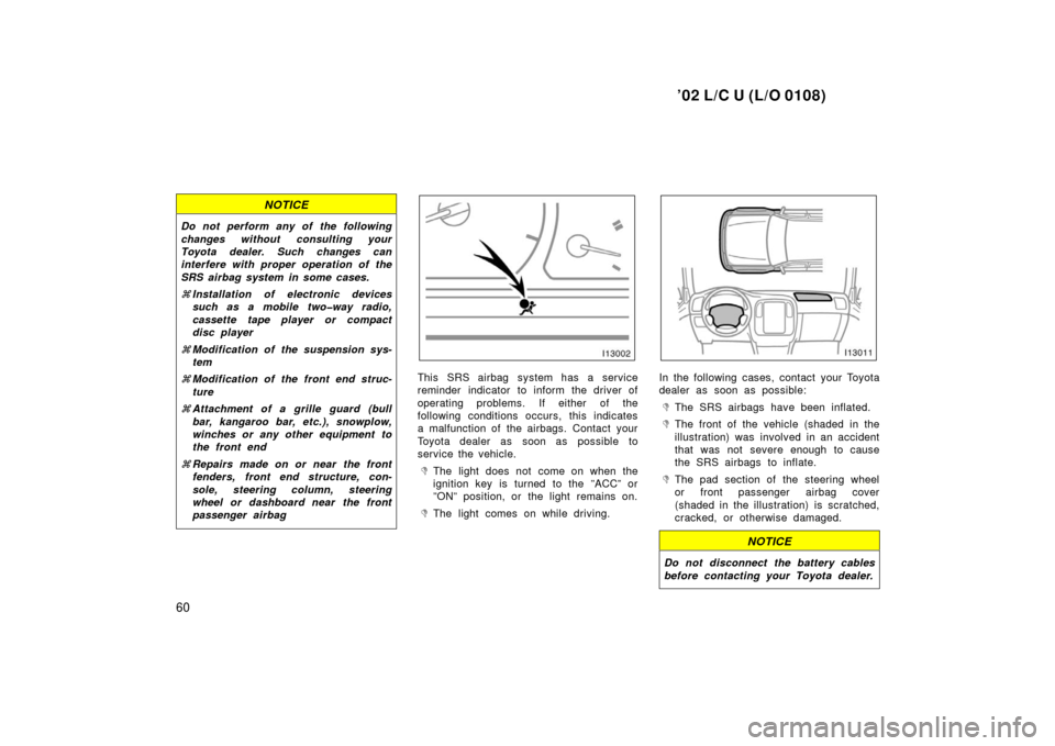 TOYOTA LAND CRUISER 2002 J100 Owners Manual ’02 L/C U (L/O 0108)
60
NOTICE
Do not perform any of the following
changes without consulting your
Toyota dealer. Such changes can
interfere with proper operation of the
SRS airbag system in some ca