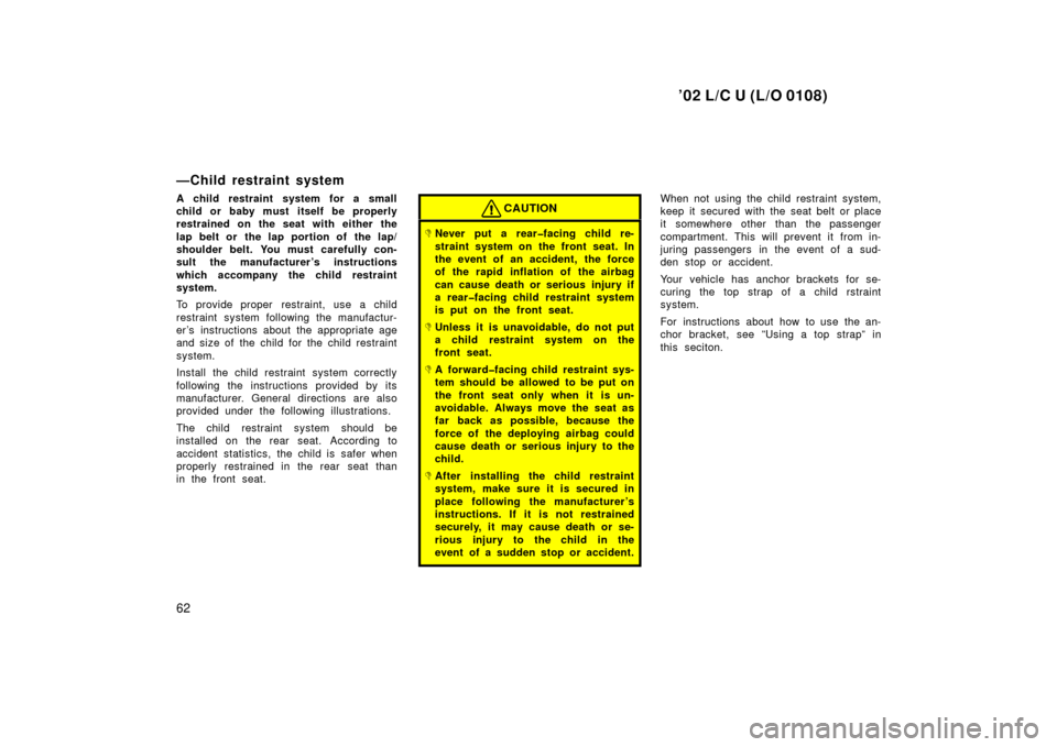 TOYOTA LAND CRUISER 2002 J100 Repair Manual ’02 L/C U (L/O 0108)
62
—Child restraint system
A child restraint system for a small
child or baby must itself be properly
restrained on the seat with either the
lap belt or  the lap portion of  t