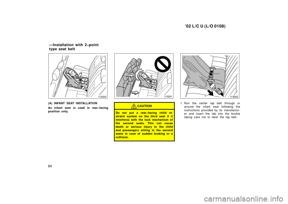 TOYOTA LAND CRUISER 2002 J100 Repair Manual ’02 L/C U (L/O 0108)
64
(A) INFANT SEAT INSTALLATION
An infant seat is used in rear�facing
position only.CAUTION
Do not put a rear�facing child re-
straint system on the third seat  if it
interferes
