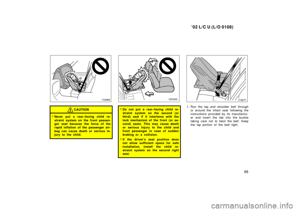 TOYOTA LAND CRUISER 2002 J100 Manual PDF ’02 L/C U (L/O 0108)
69
CAUTION
Never put a rear�facing child re-
straint system on the front passen-
ger seat because the force of the
rapid inflation of the passenger air-
bag can cause death or 