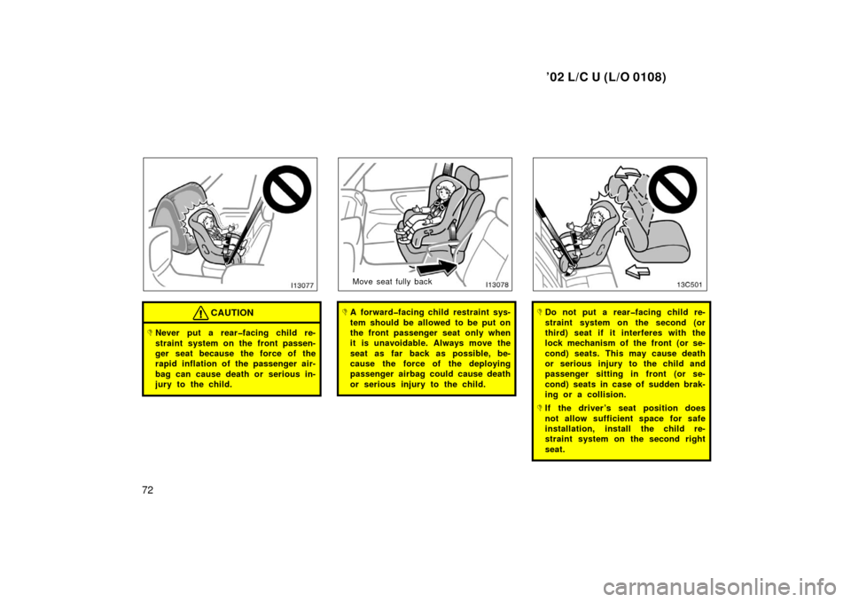 TOYOTA LAND CRUISER 2002 J100 Manual PDF ’02 L/C U (L/O 0108)
72
CAUTION
Never put a rear�facing child re-
straint system on the front passen-
ger seat because the force of the
rapid inflation of the passenger air-
bag can cause death or 