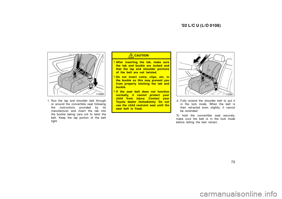 TOYOTA LAND CRUISER 2002 J100 Manual PDF ’02 L/C U (L/O 0108)
73
1. Run the lap and shoulder belt throughor around the convertible seat following
the instructions provided by its
manufacturer and insert the tab into
the buckle taking care 
