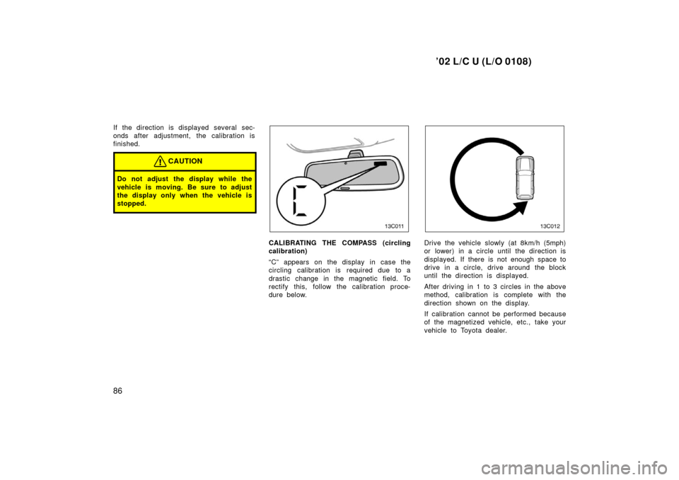 TOYOTA LAND CRUISER 2002 J100 Manual Online ’02 L/C U (L/O 0108)
86
If the direction is displayed several sec-
onds after adjustment, the calibration is
finished.
CAUTION
Do not adjust the display while the
vehicle is moving. Be sure to adjus