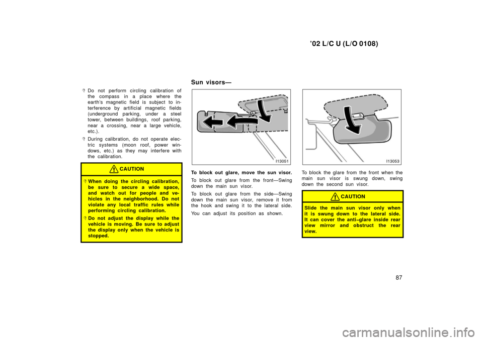 TOYOTA LAND CRUISER 2002 J100 Owners Manual ’02 L/C U (L/O 0108)
87

Do not perform circling calibration of
the compass in a place where the
earth’s magnetic field is subject to in-
terference by artificial magnetic fields
(underground par
