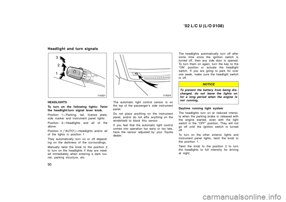 TOYOTA LAND CRUISER 2002 J100 Owners Manual ’02 L/C U (L/O 0108)
90
Headlight and turn signals
HEADLIGHTS
To turn on the following lights: Twist
the headlight/turn signal lever knob.
Position 1—Parking, tail, license plate,
side marker and 