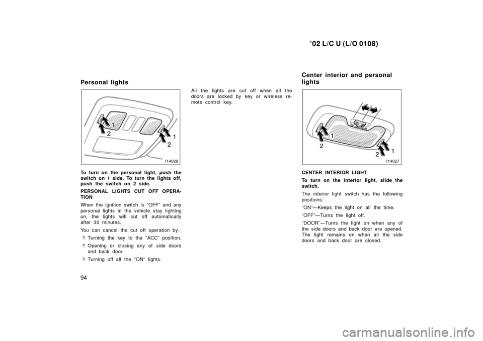 TOYOTA LAND CRUISER 2002 J100 Owners Manual ’02 L/C U (L/O 0108)
94
Personal lights 
To turn on the personal light, push the
switch on 1 side. To turn the lights off,
push the switch on 2 side.
PERSONAL LIGHTS CUT OFF OPERA-
TION
When the ign