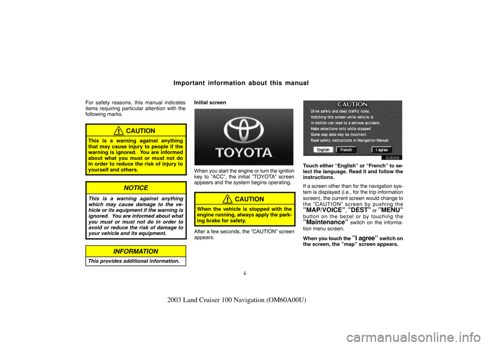 TOYOTA LAND CRUISER 2003 J100 Navigation Manual ii
2003 Land Cruiser 100 Navigation (OM60A00U)
Important information about this manual
For safety reasons, this manual indicates
items requiring particular attention with the
following marks.
CAUTION
