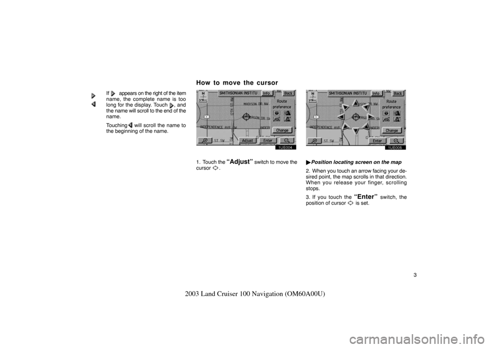 TOYOTA LAND CRUISER 2003 J100 Navigation Manual 3
2003 Land Cruiser 100 Navigation (OM60A00U)
If         appears on the right of the item
name, the complete name is too
long for the display. Touch    , and
the name will scroll to the end of the
nam