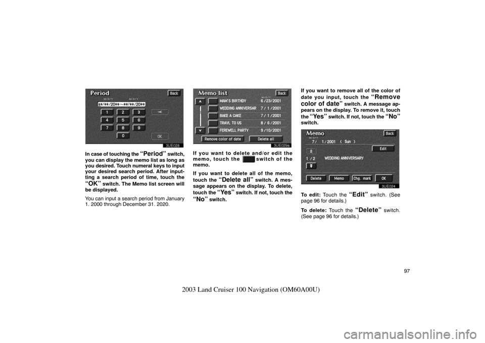 TOYOTA LAND CRUISER 2003 J100 Navigation Manual 97
2003 Land Cruiser 100 Navigation (OM60A00U)
3UE028
In case of touching the “Period” switch,
you can display the memo list as long as
you desired. Touch numeral keys to input
your desired search TOYOTA LAND CRUISER 2003 J100 Navigation Manual 97
2003 Land Cruiser 100 Navigation (OM60A00U)
3UE028
In case of touching the “Period” switch,
you can display the memo list as long as
you desired. Touch numeral keys to input
your desired search