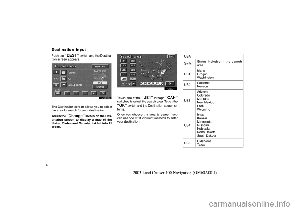 TOYOTA LAND CRUISER 2003 J100 Navigation Manual 4
2003 Land Cruiser 100 Navigation (OM60A00U)
Push the “DEST” switch and the Destina-
tion screen appears.
1UE006a
The Destination screen allows you to select
the area to search for your destinati