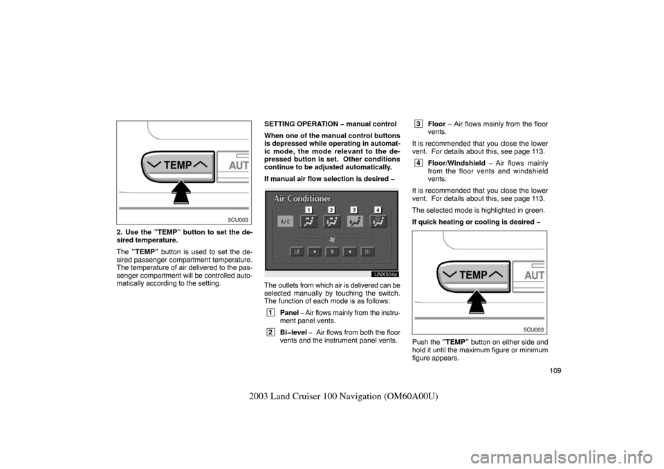 TOYOTA LAND CRUISER 2003 J100 Navigation Manual 109
2003 Land Cruiser 100 Navigation (OM60A00U)
UNC502
2. Use the ”TEMP” button to set the de-
sired temperature.
The ”TEMP”  button is used to set the de-
sired passenger compartment temperat