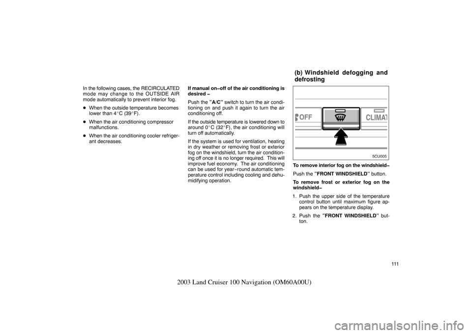 TOYOTA LAND CRUISER 2003 J100 Navigation Manual 111
2003 Land Cruiser 100 Navigation (OM60A00U)
In the following cases, the RECIRCULATED
mode may change to the OUTSIDE AIR
mode automatically to prevent interior fog.
When the outside temperature be