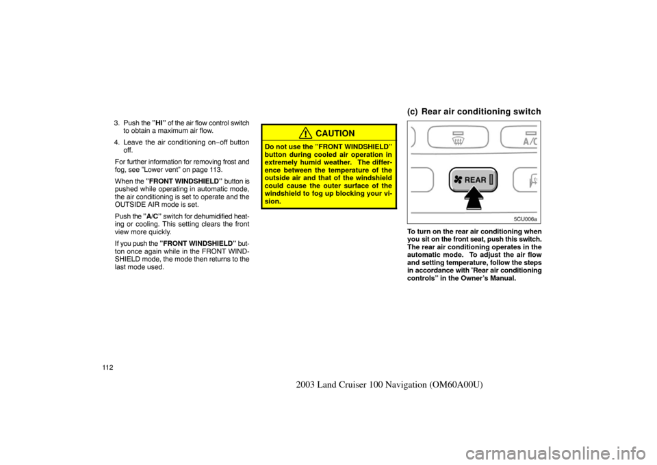 TOYOTA LAND CRUISER 2003 J100 Navigation Manual 11 2
2003 Land Cruiser 100 Navigation (OM60A00U)
3. Push the ”HI” of the air flow control switch
to obtain a maximum air flow.
4. Leave the air conditioning on −off button
off.
For further infor