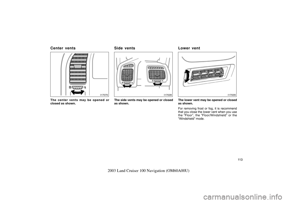 TOYOTA LAND CRUISER 2003 J100 Navigation Manual 11 3
2003 Land Cruiser 100 Navigation (OM60A00U)
I17070
The center vents may be opened or
closed as shown.
I17028
The side vents may be opened or closed
as shown.
I17029
The lower vent may be opened o