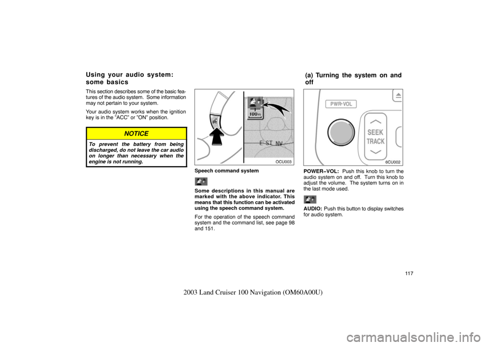 TOYOTA LAND CRUISER 2003 J100 Navigation Manual 11 7
2003 Land Cruiser 100 Navigation (OM60A00U)
This section describes some of  the basic fea-
tures of the audio system.  Some information
may not pertain to your system.
Your audio system works whe