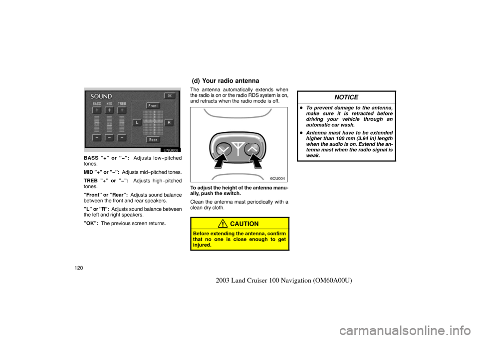 TOYOTA LAND CRUISER 2003 J100 Navigation Manual 120
2003 Land Cruiser 100 Navigation (OM60A00U)
UNG608
BASS ”+” or ”�”:  Adjusts low−pitched
tones.
MID ”+” or ”�”:  Adjusts mid −pitched tones.
TREB ”+” or ”�”:   Adjusts 