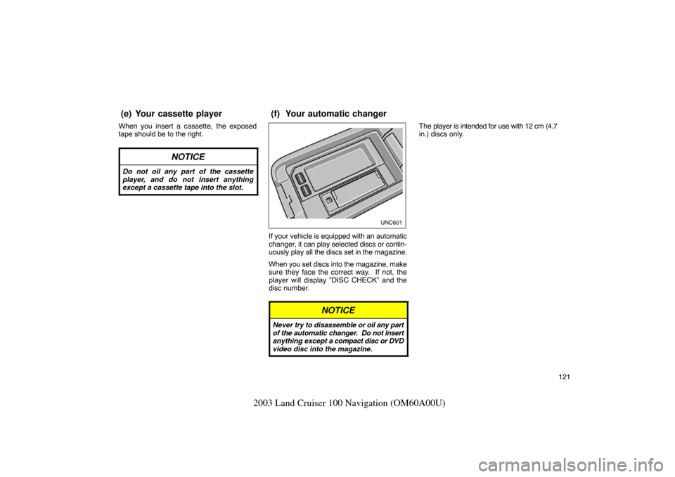 TOYOTA LAND CRUISER 2003 J100 Navigation Manual 121
2003 Land Cruiser 100 Navigation (OM60A00U)
When you insert a cassette, the exposed
tape should be to the right.
NOTICE
Do not oil any part of the cassette
player, and do not insert anything
excep