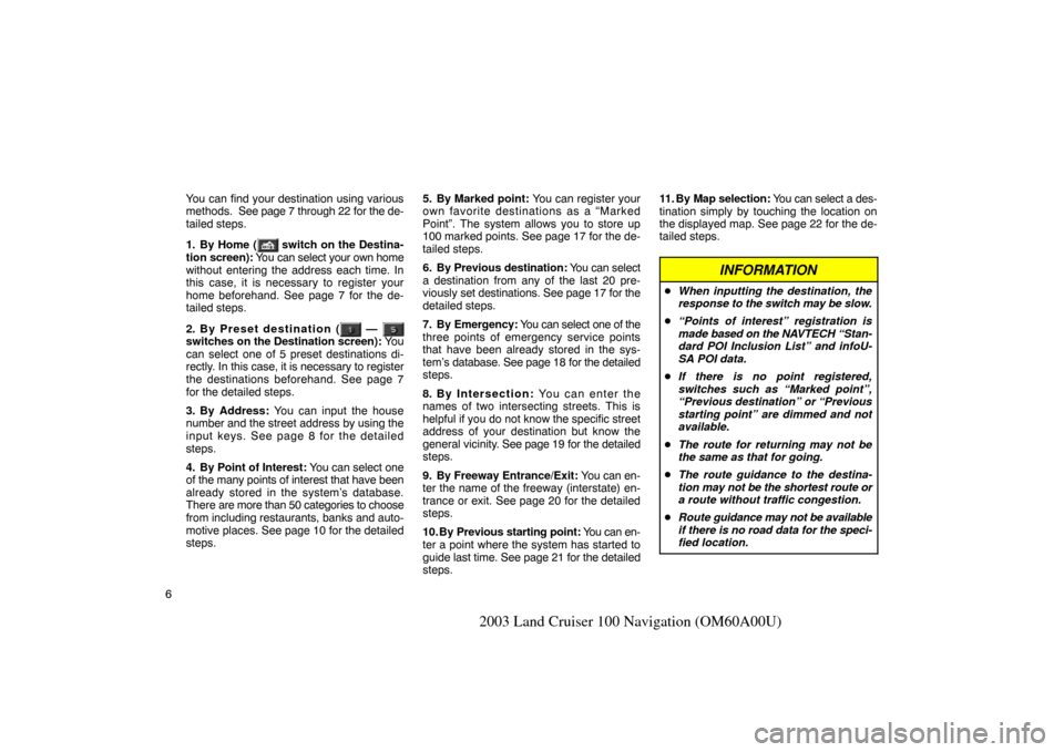 TOYOTA LAND CRUISER 2003 J100 Navigation Manual 6
2003 Land Cruiser 100 Navigation (OM60A00U)
You can find your destination using various
methods.  See page 7 through 22 for the de-
tailed steps.
1. By Home (
 switch on the Destina-
tion  screen): 