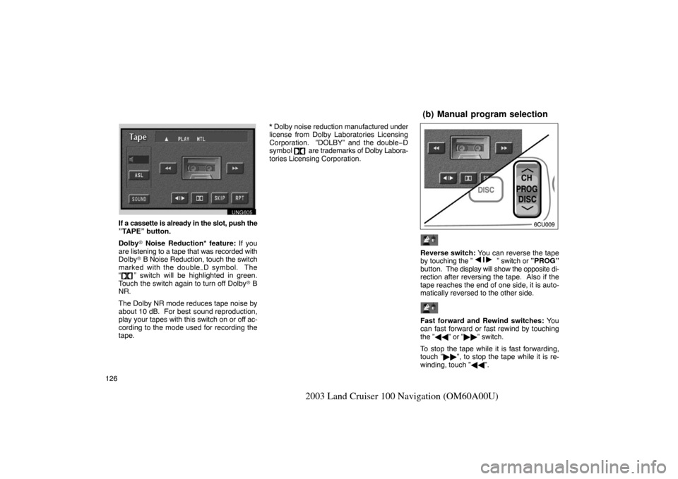 TOYOTA LAND CRUISER 2003 J100 Navigation Manual 126
2003 Land Cruiser 100 Navigation (OM60A00U)
UNG605
If a cassette is already in the slot, push the
”TAPE” button.
Dolby Noise Reduction* feature: If you
are listening to a tape that was record