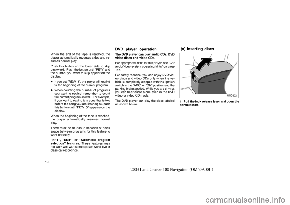 TOYOTA LAND CRUISER 2003 J100 Navigation Manual 128
2003 Land Cruiser 100 Navigation (OM60A00U)
When the end of the tape is reached, the
player automatically reverses sides and re-
sumes normal play.
Push this button on the lower side to skip
backw