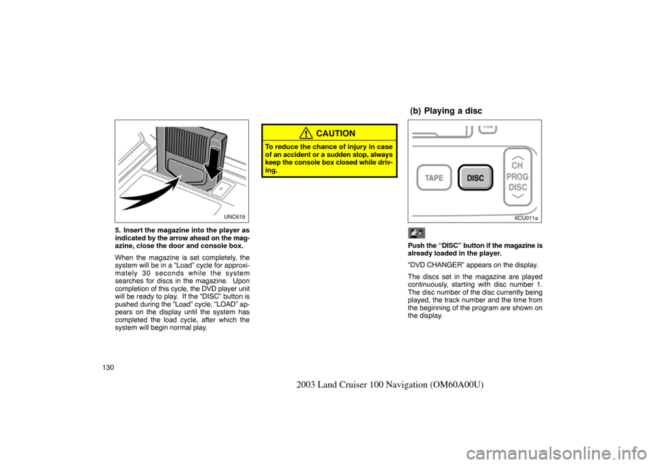 TOYOTA LAND CRUISER 2003 J100 Navigation Manual 130
2003 Land Cruiser 100 Navigation (OM60A00U)
unx608
5. Insert the magazine into the player as
indicated by the arrow ahead on the mag-
azine, close the door and console box.
When the magazine is se