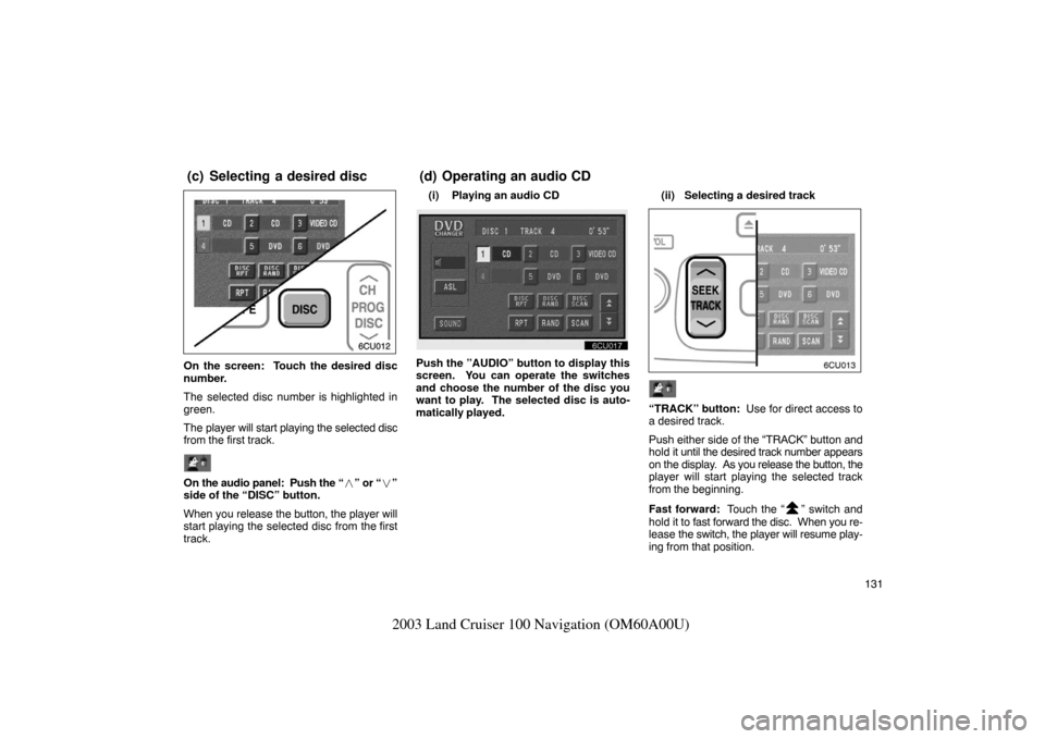 TOYOTA LAND CRUISER 2003 J100 Navigation Manual 131
2003 Land Cruiser 100 Navigation (OM60A00U)
On the screen:  Touch the desired disc
number.
The selected disc number is highlighted in
green.
The player will start playing the selected disc
from th