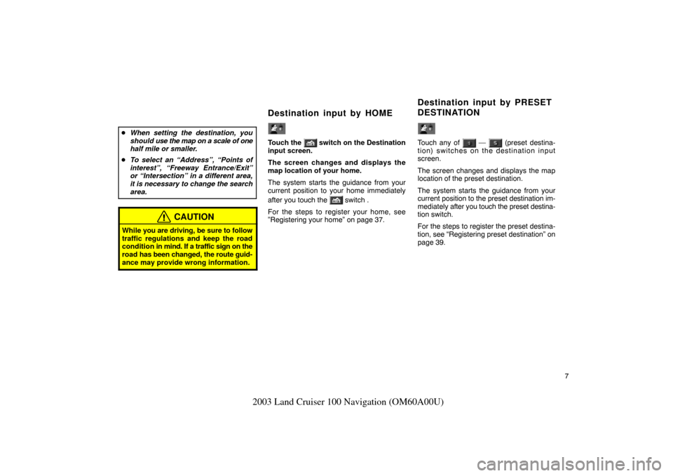 TOYOTA LAND CRUISER 2003 J100 Navigation Manual 7
2003 Land Cruiser 100 Navigation (OM60A00U)
When setting the destination, you
should  use the map on a scale of one
half mile or smaller.
 To select an “Address”, “Points of
interest”, “