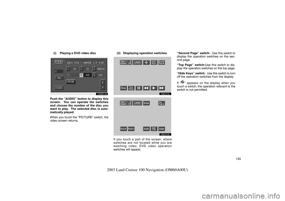 TOYOTA LAND CRUISER 2003 J100 Navigation Manual 135
2003 Land Cruiser 100 Navigation (OM60A00U)
(i) Playing a DVD video disc
unx614
Push the ”AUDIO” button to display this
screen.  You can operate the switches
and choose the number of the disc 