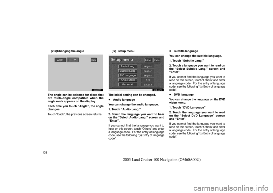 TOYOTA LAND CRUISER 2003 J100 Navigation Manual 138
2003 Land Cruiser 100 Navigation (OM60A00U)
(viii)Changing the angle
unx619
The angle can be selected for discs that
are multi�angle compatible when the
angle mark appears on the display.
Each tim