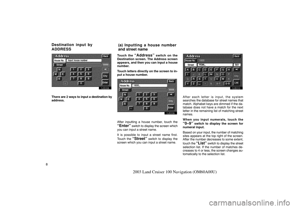 TOYOTA LAND CRUISER 2003 J100 Navigation Manual 8
2003 Land Cruiser 100 Navigation (OM60A00U)
1UE008
There are 2 ways to input a destination by
address.Touch the 
“Address” switch on the
Destination screen. The Address screen
appears, and then 