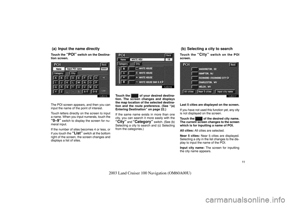 TOYOTA LAND CRUISER 2003 J100 Navigation Manual 11
2003 Land Cruiser 100 Navigation (OM60A00U)
Touch the “POI” switch on the Destina-
tion screen.
1UE015
The POI screen appears, and then you can
input the name of the point of interest.
Touch le