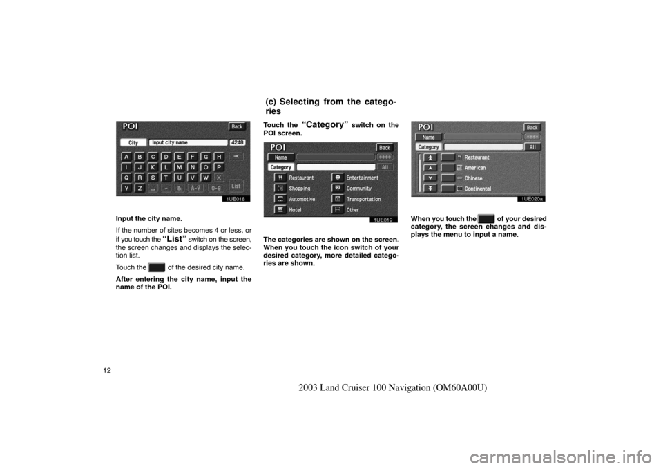 TOYOTA LAND CRUISER 2003 J100 Navigation Manual 12
2003 Land Cruiser 100 Navigation (OM60A00U)
1UE018
Input the city name.
If the number of sites becomes 4 or less, or
if you touch the 
“List” switch on the screen,
the screen changes and displa