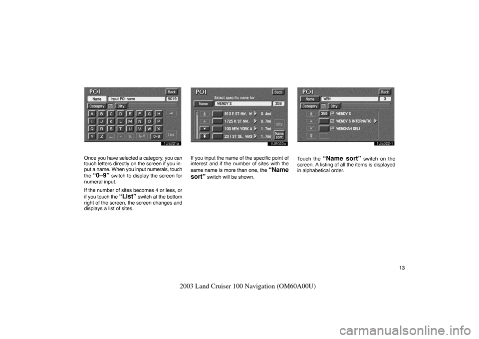 TOYOTA LAND CRUISER 2003 J100 Navigation Manual 13
2003 Land Cruiser 100 Navigation (OM60A00U)
1UE021a
Once you have selected a category, you can
touch letters directly on the screen if you in-
put a name. When you input numerals, touch
the
“0 TOYOTA LAND CRUISER 2003 J100 Navigation Manual 13
2003 Land Cruiser 100 Navigation (OM60A00U)
1UE021a
Once you have selected a category, you can
touch letters directly on the screen if you in-
put a name. When you input numerals, touch
the
“0