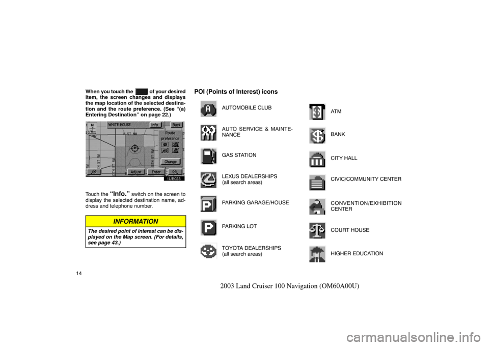 TOYOTA LAND CRUISER 2003 J100 Navigation Manual 14
2003 Land Cruiser 100 Navigation (OM60A00U)
When you touch the of your desired
item, the screen changes and displays
the map location of the selected destina-
tion and the route preference. (Se TOYOTA LAND CRUISER 2003 J100 Navigation Manual 14
2003 Land Cruiser 100 Navigation (OM60A00U)
When you touch the of your desired
item, the screen changes and displays
the map location of the selected destina-
tion and the route preference. (Se