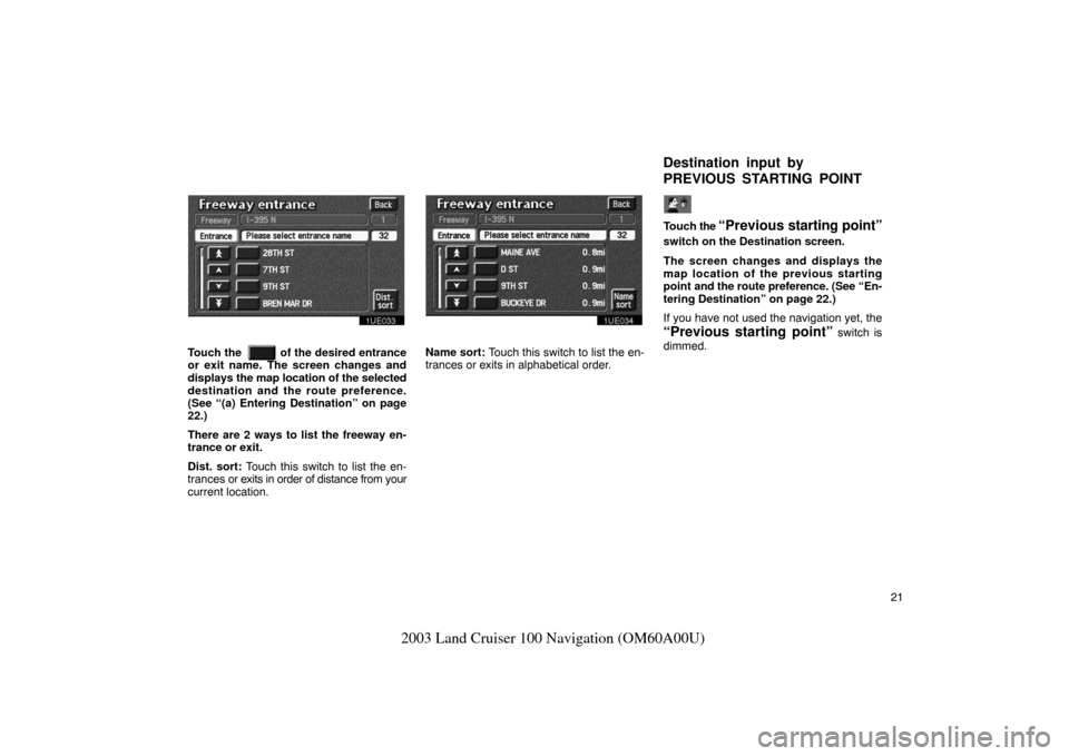 TOYOTA LAND CRUISER 2003 J100 Navigation Manual 21
2003 Land Cruiser 100 Navigation (OM60A00U)
1UE033
Touch the     of the desired entrance
or exit name. The screen changes and
displays the map location of  the selected
destination and the route pr