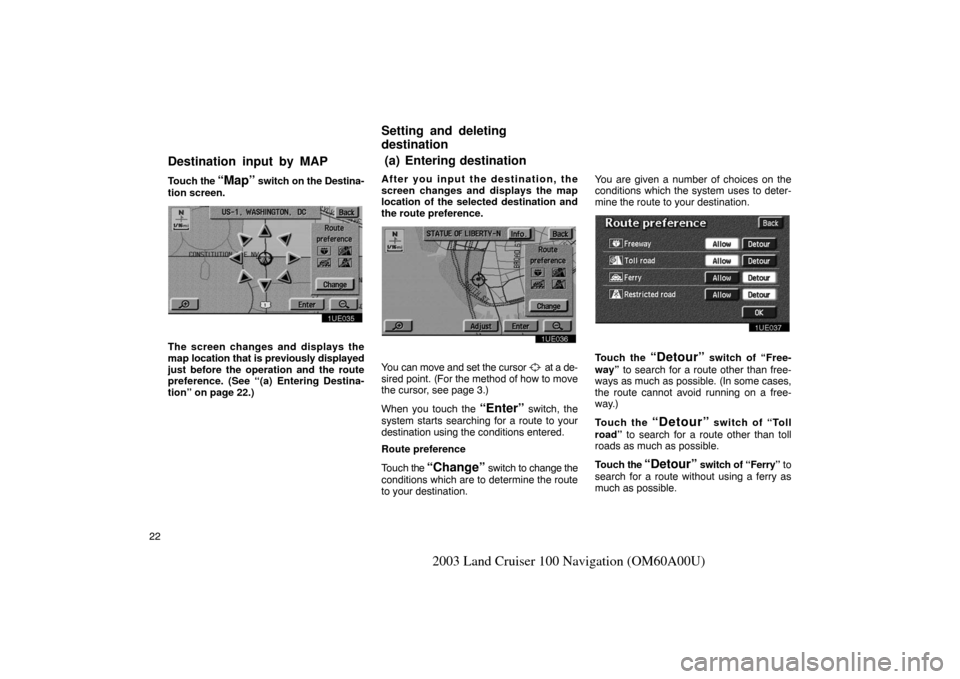 TOYOTA LAND CRUISER 2003 J100 Navigation Manual 22
2003 Land Cruiser 100 Navigation (OM60A00U)
Touch the “Map” switch on the Destina-
tion screen.
1UE035
The screen changes and displays the
map location that is previously displayed
just before 