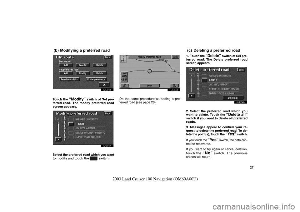 TOYOTA LAND CRUISER 2003 J100 Navigation Manual 27
2003 Land Cruiser 100 Navigation (OM60A00U)
1UE041
Touch the “Modify” switch of Set pre-
ferred road. The modify preferred road
screen appears.
1UE047
Select  the preferred road which you want
