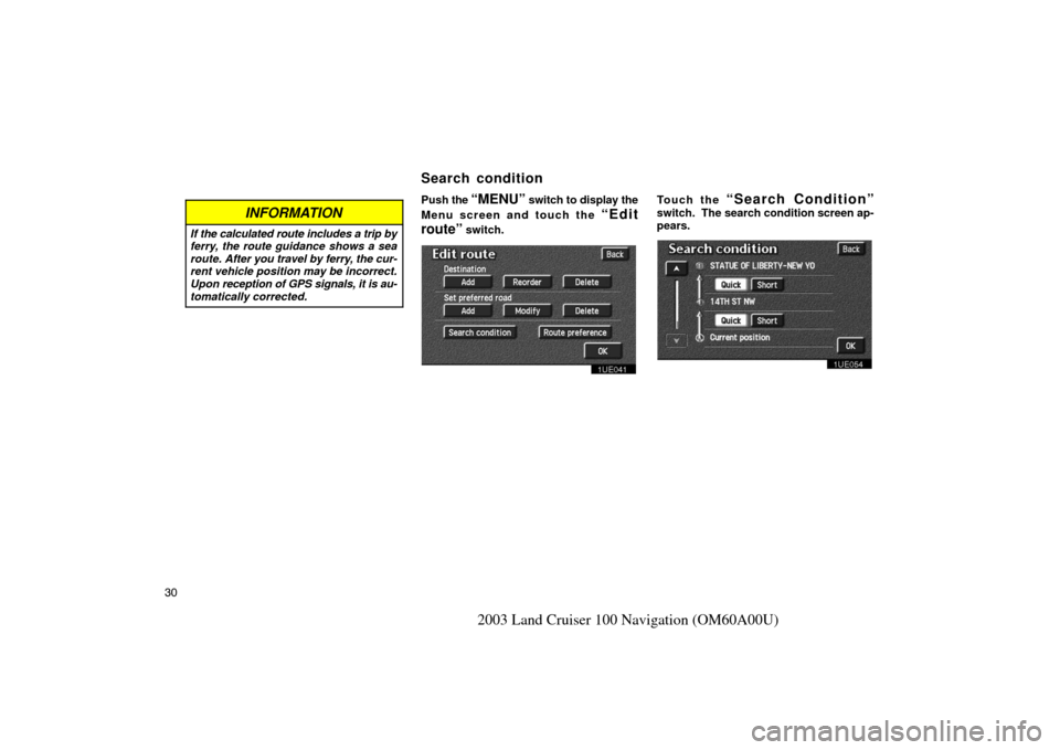 TOYOTA LAND CRUISER 2003 J100 Navigation Manual 30
2003 Land Cruiser 100 Navigation (OM60A00U)
INFORMATION
If the calculated route includes a trip by
ferry, the route guidance shows a sea
route. After you travel by ferry, the cur-
rent vehicle posi TOYOTA LAND CRUISER 2003 J100 Navigation Manual 30
2003 Land Cruiser 100 Navigation (OM60A00U)
INFORMATION
If the calculated route includes a trip by
ferry, the route guidance shows a sea
route. After you travel by ferry, the cur-
rent vehicle posi