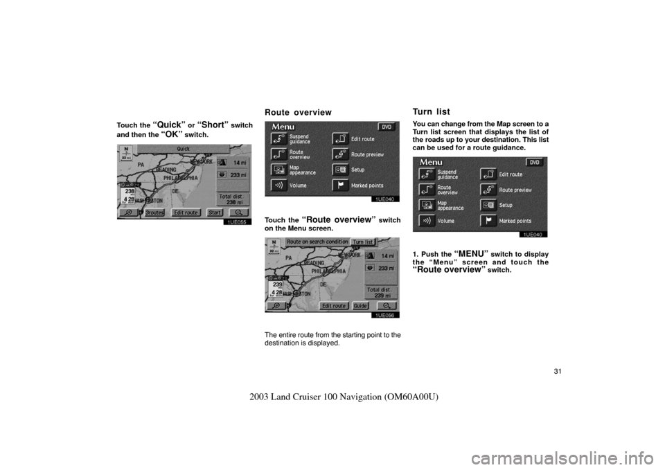 TOYOTA LAND CRUISER 2003 J100 Navigation Manual 31
2003 Land Cruiser 100 Navigation (OM60A00U)
Touch the “Quick” or “Short” switch
and then the
“OK” switch.
1UE055
Route overview
1UE040
Touch the “Route overview” switch
on the Menu TOYOTA LAND CRUISER 2003 J100 Navigation Manual 31
2003 Land Cruiser 100 Navigation (OM60A00U)
Touch the “Quick” or “Short” switch
and then the
“OK” switch.
1UE055
Route overview
1UE040
Touch the “Route overview” switch
on the Menu