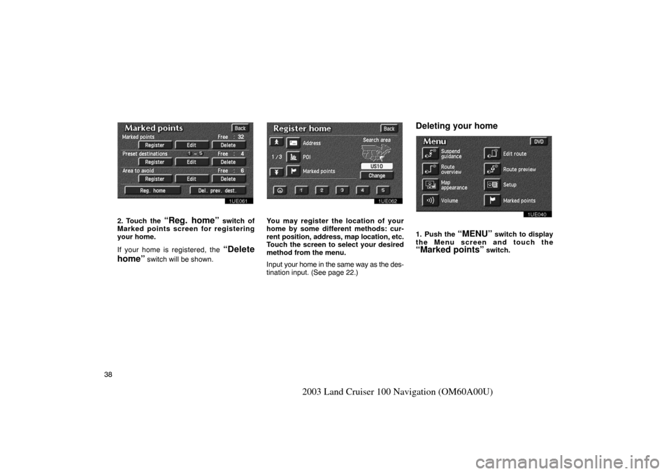 TOYOTA LAND CRUISER 2003 J100 Navigation Manual 38
2003 Land Cruiser 100 Navigation (OM60A00U)
1UE061
2. Touch the “Reg. home” switch of
Marked points screen for registering
your home.
If your home is registered, the 
“Delete
home”
 switch 