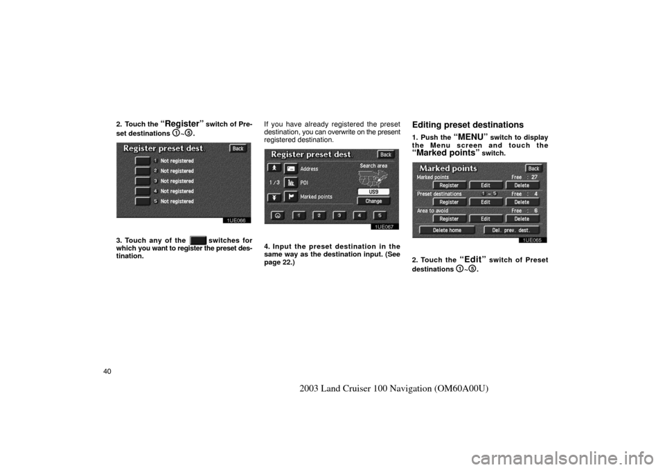 TOYOTA LAND CRUISER 2003 J100 Navigation Manual 40
2003 Land Cruiser 100 Navigation (OM60A00U)
2. Touch the “Register” switch of Pre-
set destinations 
1~5.
1UE066
3. Touch any of the   switches for
which  you want to register the preset des-
t