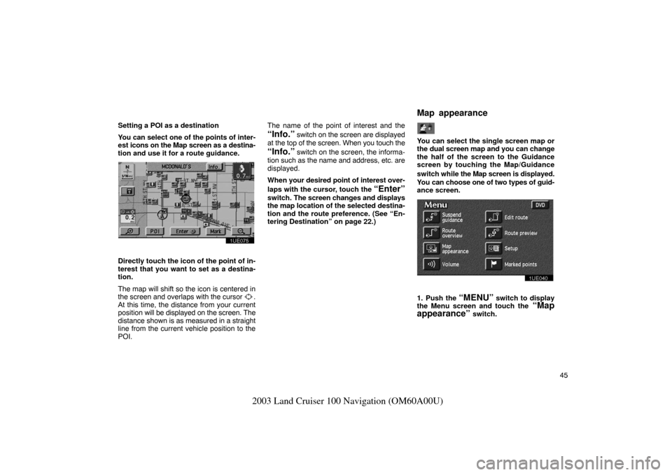 TOYOTA LAND CRUISER 2003 J100 Navigation Manual 45
2003 Land Cruiser 100 Navigation (OM60A00U)
Setting a POI as a destination
You can select one of the points of inter-
est icons on the Map screen as a destina-
tion and use it for a route guidance.