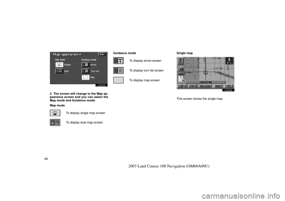 TOYOTA LAND CRUISER 2003 J100 Navigation Manual 46
2003 Land Cruiser 100 Navigation (OM60A00U)
1UE079
2. The screen will change to the Map ap-
pearance screen and you can select the
Map mode and Guidance mode.
Map modeTo display single map screen
T