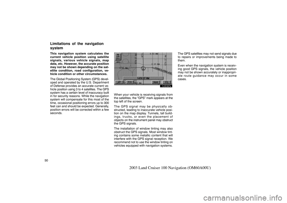 TOYOTA LAND CRUISER 2003 J100 Navigation Manual 50
2003 Land Cruiser 100 Navigation (OM60A00U)
This navigation system calculates the
current vehicle position using satellite
signals, various vehicle signals, map
data, etc. However, the accurate pos