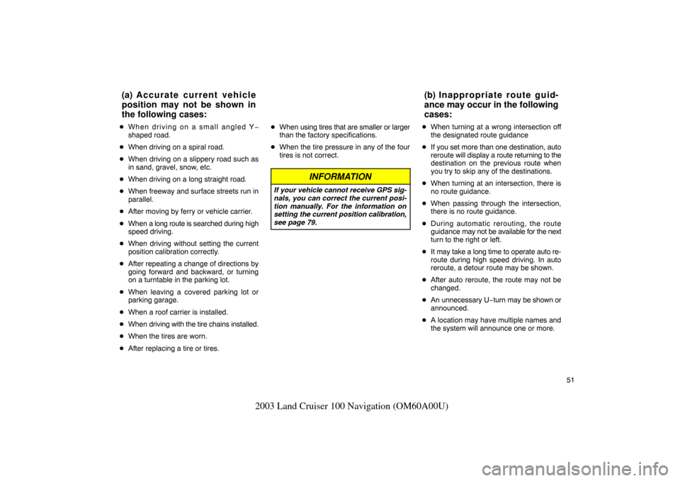 TOYOTA LAND CRUISER 2003 J100 Navigation Manual 51
2003 Land Cruiser 100 Navigation (OM60A00U)
When driving on a small angled Y −
shaped road.
 When driving on a spiral road.
 When driving on a slippery road such as
in sand, gravel, snow, etc.
