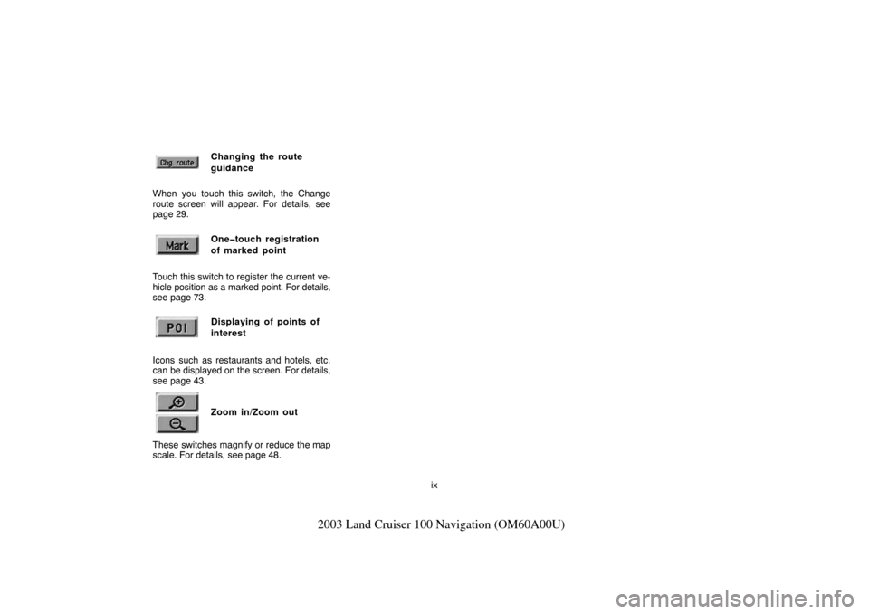 TOYOTA LAND CRUISER 2003 J100 Navigation Manual ix
2003 Land Cruiser 100 Navigation (OM60A00U)
Changing the route
guidance
When you touch this switch, the Change
route screen will appear. For details, see
page 29.One�touch registration
of marked po