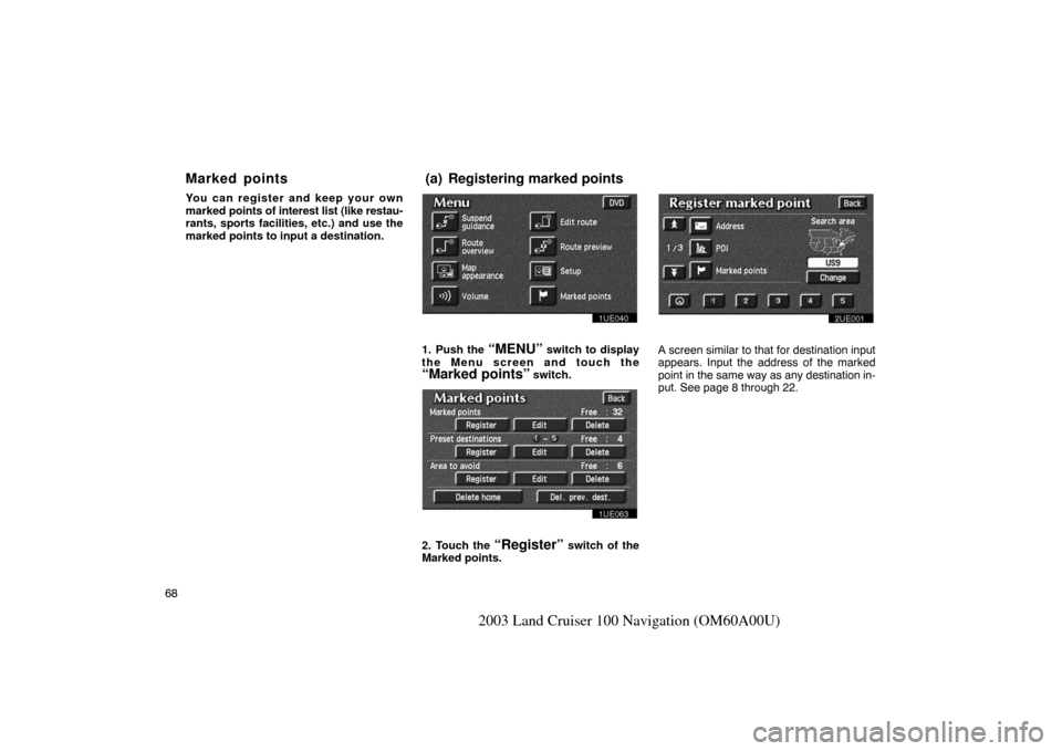 TOYOTA LAND CRUISER 2003 J100 Navigation Manual 68
2003 Land Cruiser 100 Navigation (OM60A00U)
You can register and keep your own
marked points of interest list (like restau-
rants, sports facilities, etc.) and use the
marked points to input a dest