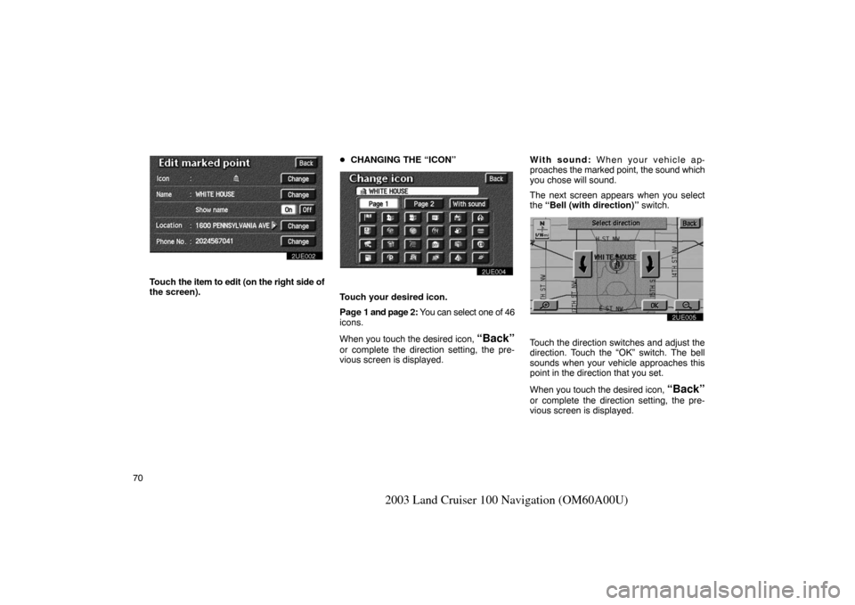 TOYOTA LAND CRUISER 2003 J100 Navigation Manual 70
2003 Land Cruiser 100 Navigation (OM60A00U)
2UE002
Touch the item to edit (on the right side of
the screen). 
CHANGING THE “ICON”
2UE004
Touch your desired icon.
Page 1 and page 2: You can sel