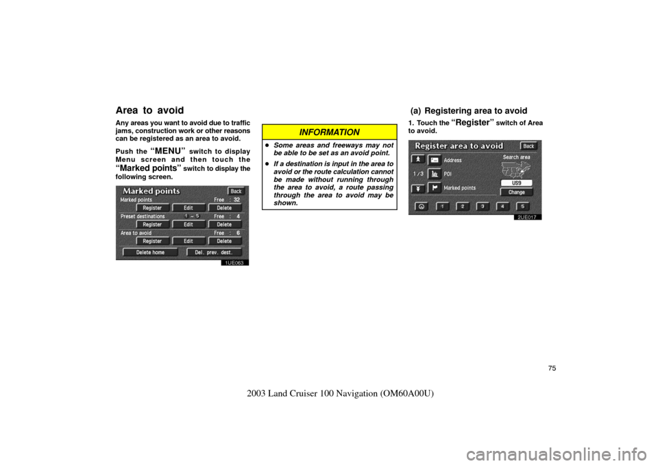 TOYOTA LAND CRUISER 2003 J100 Navigation Manual 75
2003 Land Cruiser 100 Navigation (OM60A00U)
Any areas you want to avoid due to traffic
jams,  construction work or other reasons
can be registered as an area to avoid.
Push the 
“MENU” switch t